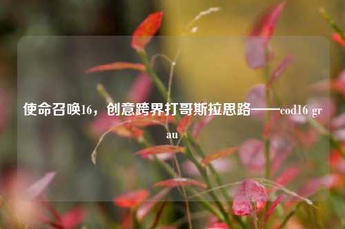 使命召唤16，创意跨界打哥斯拉思路——cod16 grau