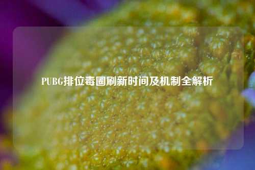 PUBG排位毒圈刷新时间及机制全解析
