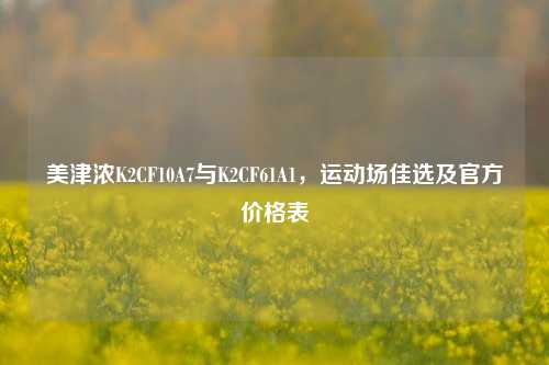 美津浓K2CF10A7与K2CF61A1,运动场佳选及官方价格表