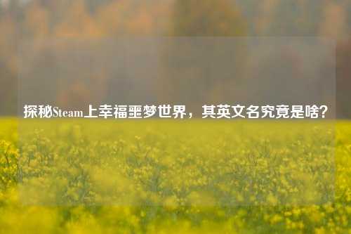 探秘Steam上幸福噩梦世界，其英文名究竟是啥？