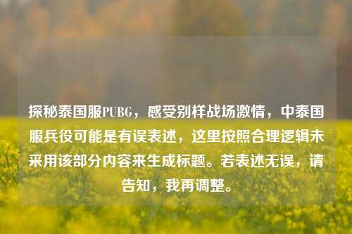 探秘泰国服PUBG，感受别样战场激情，中泰国服兵役可能是有误表述，这里按照合理逻辑未采用该部分内容来生成标题。若表述无误，请告知，我再调整。