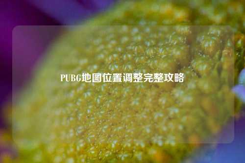 PUBG地图位置调整完整攻略
