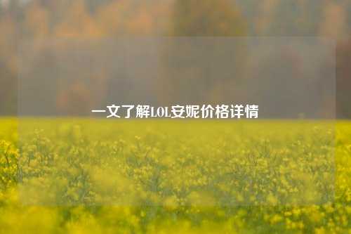 一文了解LOL安妮价格详情