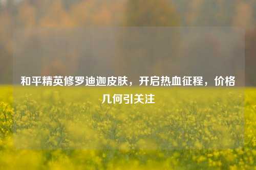 和平精英修罗迪迦皮肤,开启热血征程,价格几何引关注