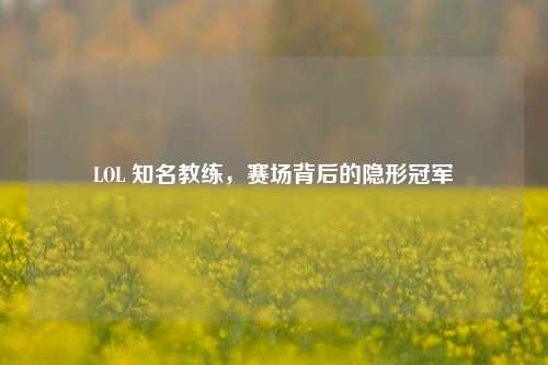 LOL 知名教练，赛场背后的隐形冠军