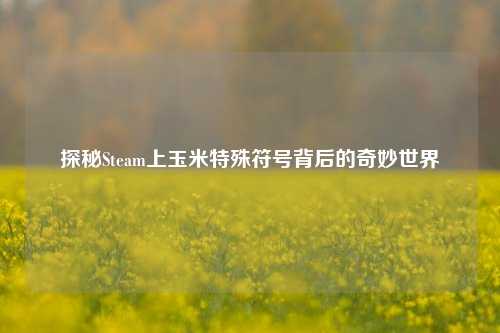 探秘Steam上玉米特殊符号背后的奇妙世界