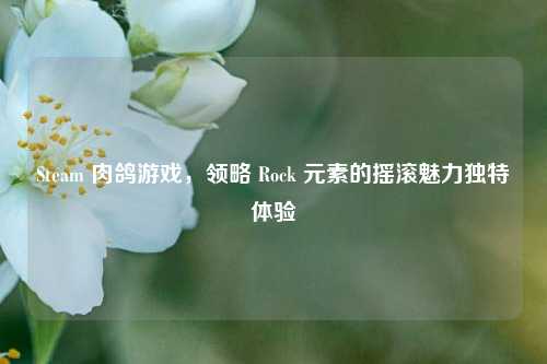 Steam 肉鸽游戏，领略 Rock 元素的摇滚魅力独特体验