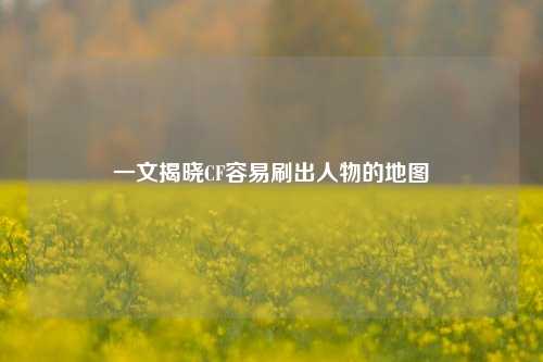 一文揭晓CF容易刷出人物的地图