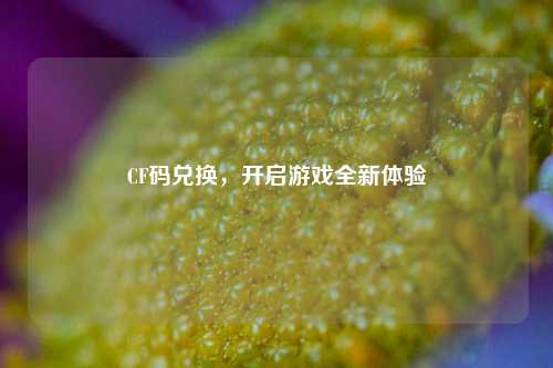 CF码兑换,开启游戏全新体验