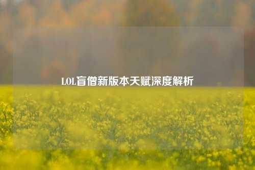 LOL盲僧新版本天赋深度解析