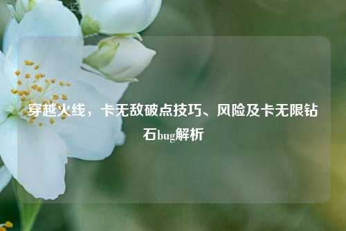 穿越火线，卡无敌破点技巧、风险及卡无限钻石bug解析