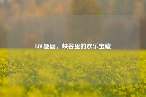 LOL趣图，峡谷里的欢乐宝藏
