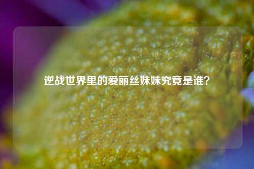 逆战世界里的爱丽丝妹妹究竟是谁？