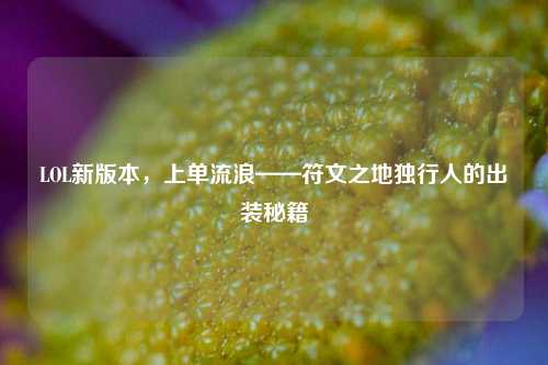 LOL新版本，上单流浪——符文之地独行人的出装秘籍