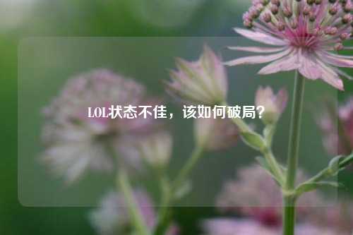 LOL状态不佳,该如何破局?