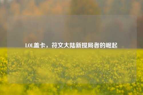 LOL盖卡,符文大陆新搅局者的崛起