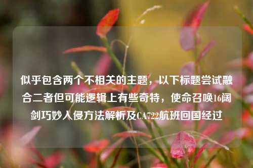 似乎包含两个不相关的主题，以下标题尝试融合二者但可能逻辑上有些奇特，使命召唤16阔剑巧妙入侵方法解析及CA722航班回国经过
