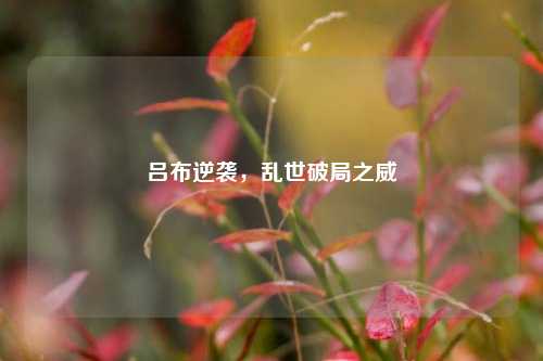 吕布逆袭,乱世破局之威