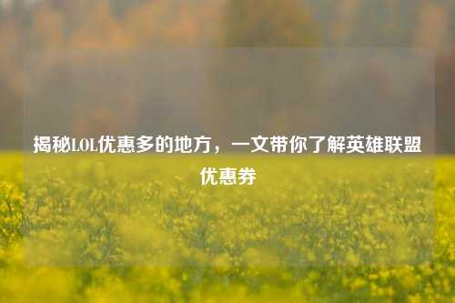 揭秘LOL优惠多的地方，一文带你了解英雄联盟优惠券