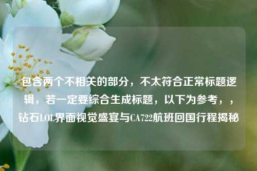 包含两个不相关的部分,不太符合正常标题逻辑,若一定要综合生成标题,以下为参考,,钻石LOL界面视觉盛宴与CA722航班回国行程揭秘