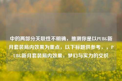 中的两部分关联性不明确,推测你是以PUBG新月套装局内效果为重点,以下标题供参考,,PUBG新月套装局内效果,梦幻与实力的交织