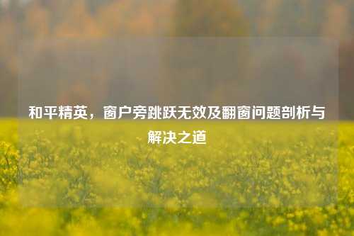 和平精英，窗户旁跳跃无效及翻窗问题剖析与解决之道