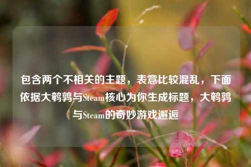 包含两个不相关的主题，表意比较混乱，下面依据大鹌鹑与Steam核心为你生成标题，大鹌鹑与Steam的奇妙游戏邂逅