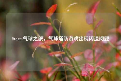 Steam气球之旅，气球塔防游戏出现闪退问题