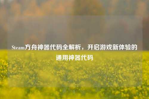 Steam方舟神器代码全解析，开启游戏新体验的通用神器代码