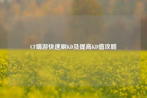 CF端游快速刷KD及提高KD值攻略