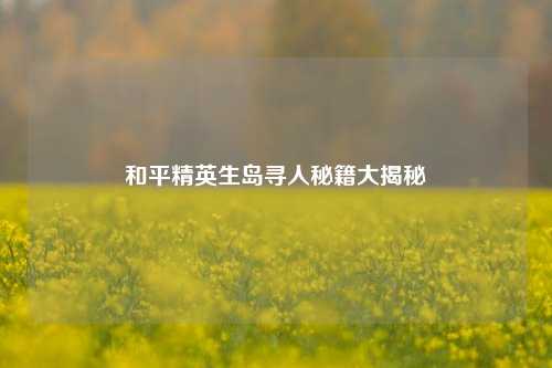 和平精英生岛寻人秘籍大揭秘