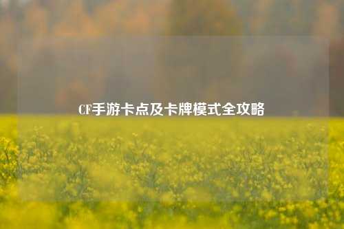 CF手游卡点及卡牌模式全攻略