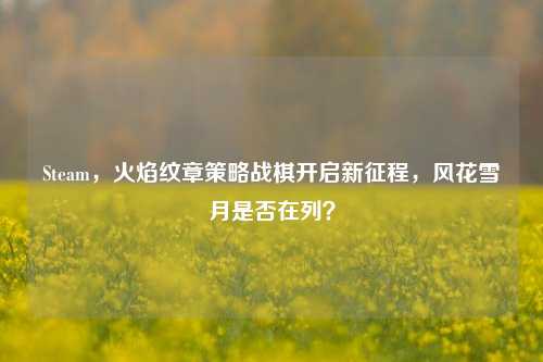Steam，火焰纹章策略战棋开启新征程，风花雪月是否在列？
