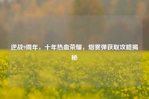 逆战9周年，十年热血荣耀，烟雾弹获取攻略揭秘