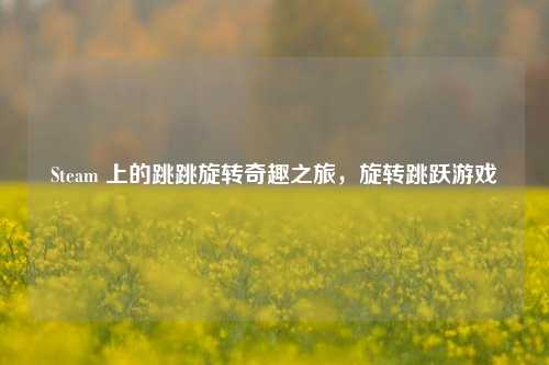 Steam 上的跳跳旋转奇趣之旅,旋转跳跃游戏