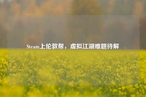Steam上伦敦帮,虚拟江湖难题待解