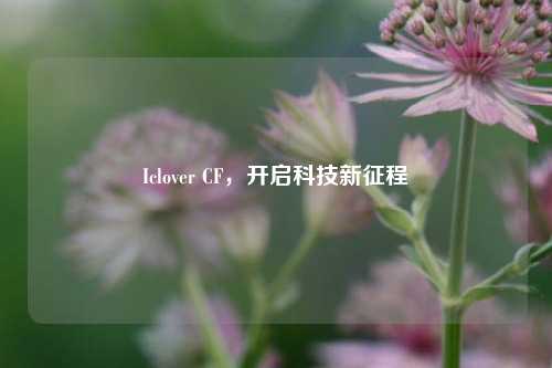 Iclover CF,开启科技新征程