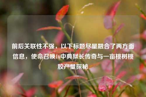 前后关联性不强,以下标题尽量融合了两方面信息,使命召唤16中典狱长传奇与一亩桃树桃胶产量探秘