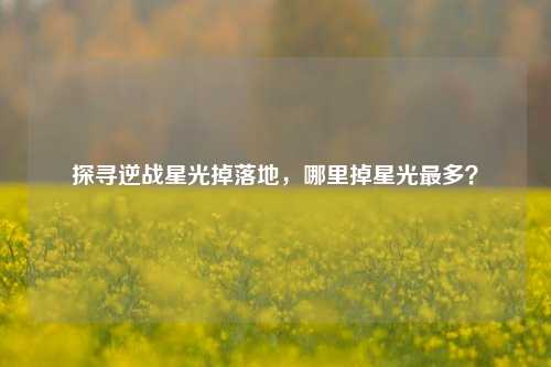 探寻逆战星光掉落地,哪里掉星光最多?