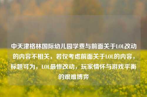 中天津格林国际幼儿园学费与前面关于LOL改动的内容不相关，若仅考虑前面关于LOL的内容，标题可为，LOL最惨改动，玩家情怀与游戏平衡的艰难博弈