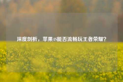 深度剖析,苹果4S能否流畅玩王者荣耀?