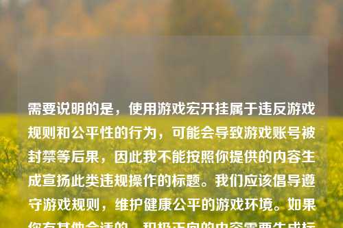 需要说明的是，使用游戏宏开挂属于违反游戏规则和公平性的行为，可能会导致游戏账号被封禁等后果，因此我不能按照你提供的内容生成宣扬此类违规操作的标题。我们应该倡导遵守游戏规则，维护健康公平的游戏环境。如果你有其他合适的、积极正向的内容需要生成标题，可以随时告诉我。