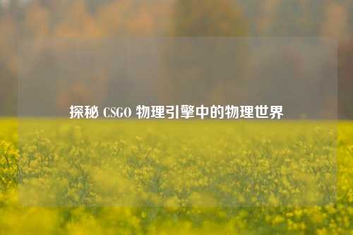 探秘 CSGO 物理引擎中的物理世界
