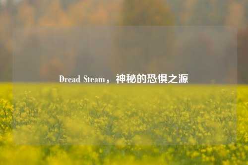 Dread Steam，神秘的恐惧之源