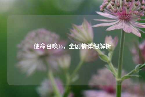 使命召唤16,全剧情详细解析