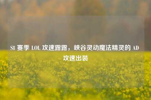 S8 赛季 LOL 攻速露露,峡谷灵动魔法精灵的 AD 攻速出装