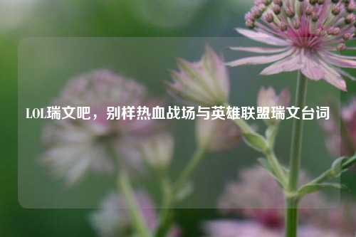 LOL瑞文吧,别样热血战场与英雄联盟瑞文台词