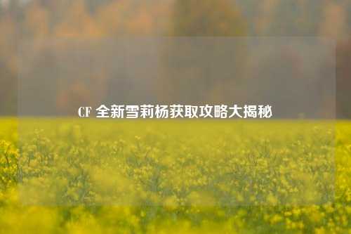CF 全新雪莉杨获取攻略大揭秘