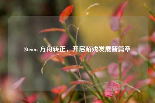 Steam 方舟转正,开启游戏发展新篇章