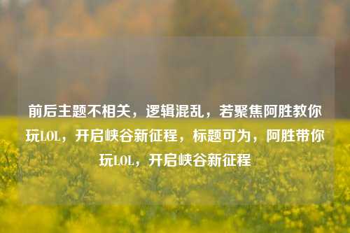 前后主题不相关，逻辑混乱，若聚焦阿胜教你玩LOL，开启峡谷新征程，标题可为，阿胜带你玩LOL，开启峡谷新征程